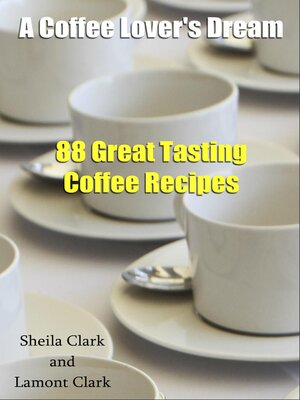 cover image of A Coffee Lover's Dream! 88 Great Tasting Coffee Recipes